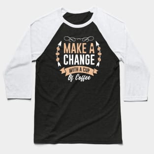 Make a change  with a cup of coffee Baseball T-Shirt